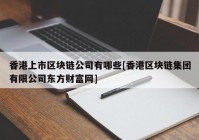 香港上市区块链公司有哪些[香港区块链集团有限公司东方财富网]