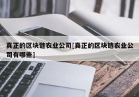 真正的区块链农业公司[真正的区块链农业公司有哪些]