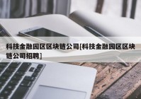 科技金融园区区块链公司[科技金融园区区块链公司招聘]