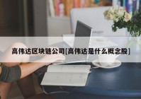 高伟达区块链公司[高伟达是什么概念股]