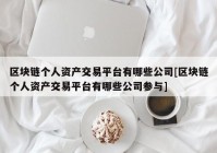 区块链个人资产交易平台有哪些公司[区块链个人资产交易平台有哪些公司参与]