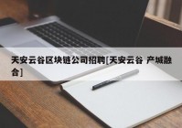 天安云谷区块链公司招聘[天安云谷 产城融合]