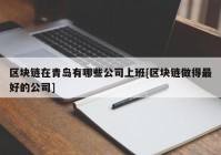 区块链在青岛有哪些公司上班[区块链做得最好的公司]