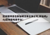 区块链项目在新加坡注册主体公司[新加坡ydy区块链电商平台]