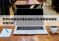 世界区块链技术最先进的公司[世界区块链技术排行榜]