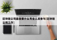 区块链公司最需要什么专业人员参与[区块链公司工作]