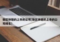 做区块链的上市的公司[做区块链的上市的公司排名]