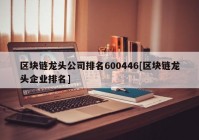 区块链龙头公司排名600446[区块链龙头企业排名]