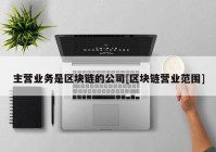 主营业务是区块链的公司[区块链营业范围]