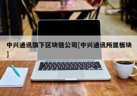 中兴通讯旗下区块链公司[中兴通讯所属板块]