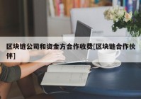 区块链公司和资金方合作收费[区块链合作伙伴]