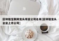 区块链互联网龙头项目公司名单[区块链龙头企业上市公司]