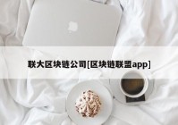 联大区块链公司[区块链联盟app]