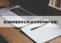 武汉区块链技术公司[武汉市区块链产业园]