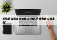 区块链公司会计处理流程[区块链会计应用案例]