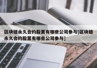 区块链永久合约股票有哪些公司参与[区块链永久合约股票有哪些公司参与]