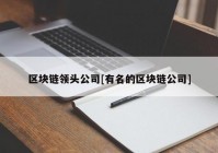 区块链领头公司[有名的区块链公司]