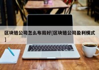 区块链公司怎么布局好[区块链公司盈利模式]