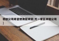 初创公司希望使用区块链[开一家区块链公司]