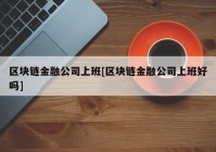 区块链金融公司上班[区块链金融公司上班好吗]