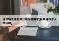 区块链清洁能源公司招聘要求[区块链技术人员招聘]