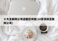 十大互联网公司逐鹿区块链[10家顶级互联网公司]